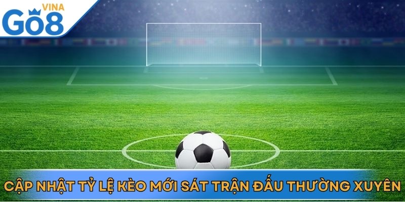 Cập nhật tỷ lệ kèo mới sát trận đấu thường xuyên để dễ ăn thưởng