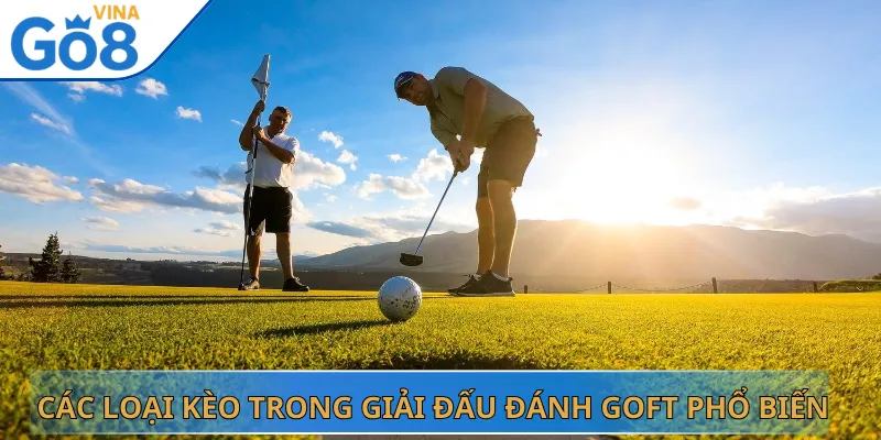 Các Loại Kèo Trong Giải Đấu Đánh Goft Phổ Biến