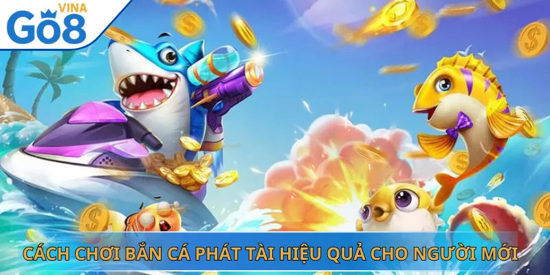 Cách Chơi Bắn Cá Phát Tài Hiệu Quả Cho Người Mới