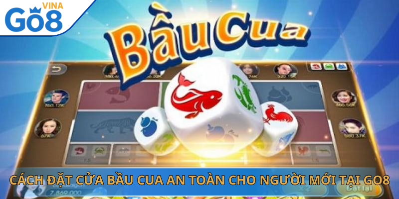 Cách Đặt Cửa Bầu Cua An Toàn Cho Người Mới Tại Go8