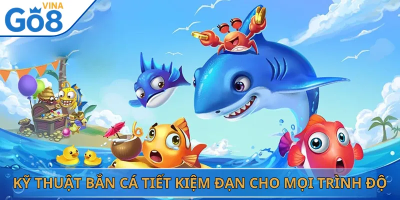 Kỹ Thuật Bắn Cá Tiết Kiệm Đạn Cho Mọi Trình Độ